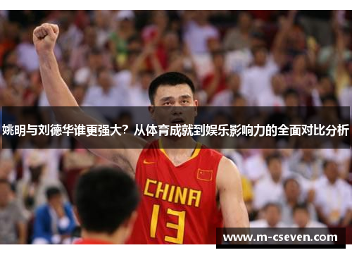姚明与刘德华谁更强大？从体育成就到娱乐影响力的全面对比分析