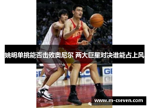 姚明单挑能否击败奥尼尔 两大巨星对决谁能占上风