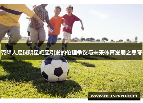 克隆人足球明星崛起引发的伦理争议与未来体育发展之思考