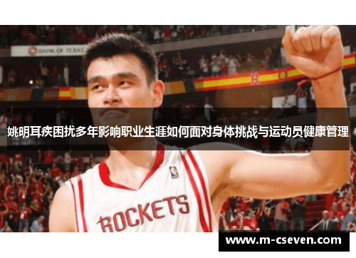 姚明耳疾困扰多年影响职业生涯如何面对身体挑战与运动员健康管理