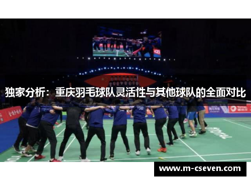 独家分析：重庆羽毛球队灵活性与其他球队的全面对比