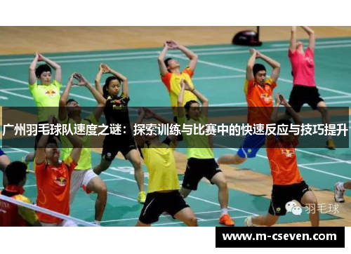 广州羽毛球队速度之谜：探索训练与比赛中的快速反应与技巧提升