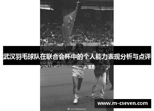 武汉羽毛球队在联合会杯中的个人能力表现分析与点评