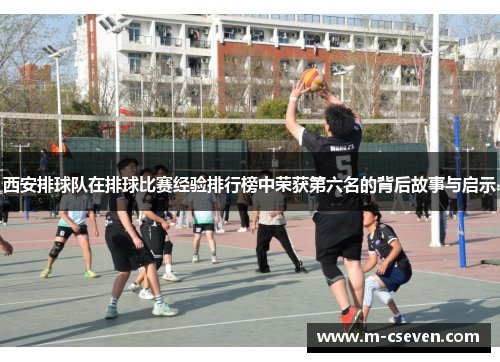 西安排球队在排球比赛经验排行榜中荣获第六名的背后故事与启示