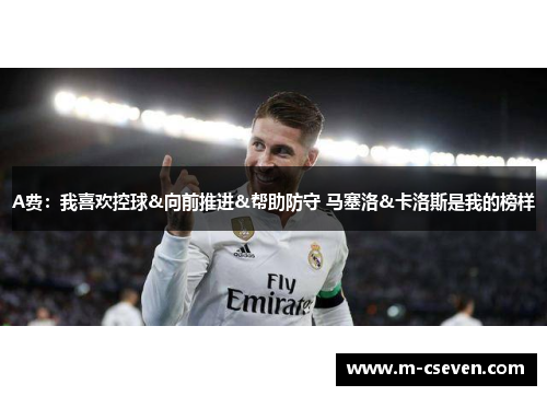 A费：我喜欢控球&向前推进&帮助防守 马塞洛&卡洛斯是我的榜样