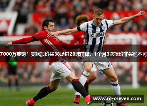 7000万英镑！曼联加价买38场进20球前锋，1个月3次报价非买他不可