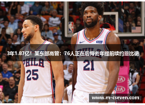 3年1.87亿！某东部高管：76人正在后悔去年提前续约恩比德