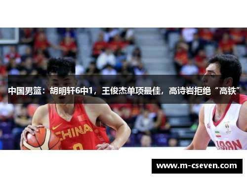 中国男篮：胡明轩6中1，王俊杰单项最佳，高诗岩拒绝“高铁”
