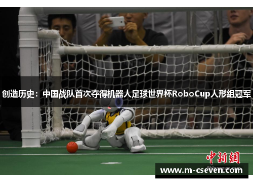 创造历史：中国战队首次夺得机器人足球世界杯RoboCup人形组冠军