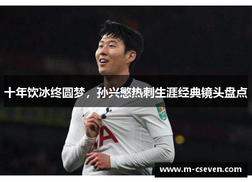 十年饮冰终圆梦，孙兴慜热刺生涯经典镜头盘点