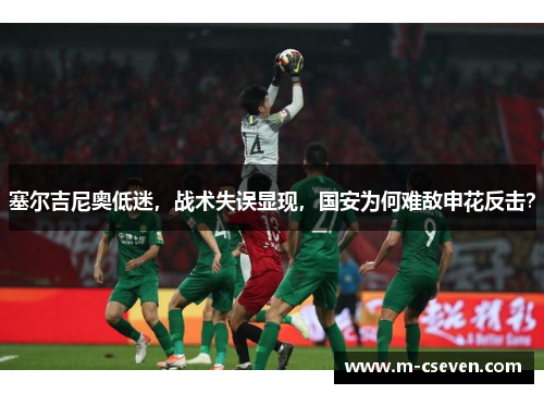 塞尔吉尼奥低迷，战术失误显现，国安为何难敌申花反击？