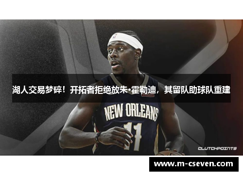 湖人交易梦碎！开拓者拒绝放朱·霍勒迪，其留队助球队重建