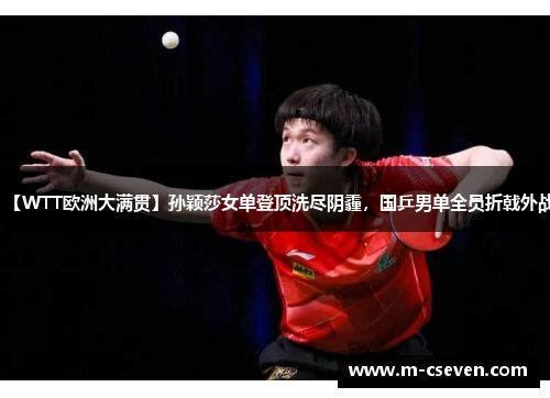 【WTT欧洲大满贯】孙颖莎女单登顶洗尽阴霾，国乒男单全员折戟外战