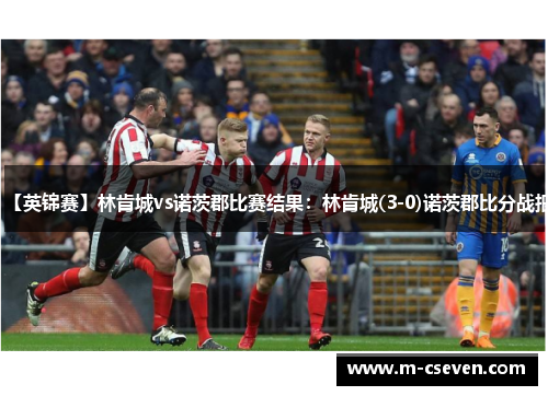【英锦赛】林肯城vs诺茨郡比赛结果：林肯城(3-0)诺茨郡比分战报