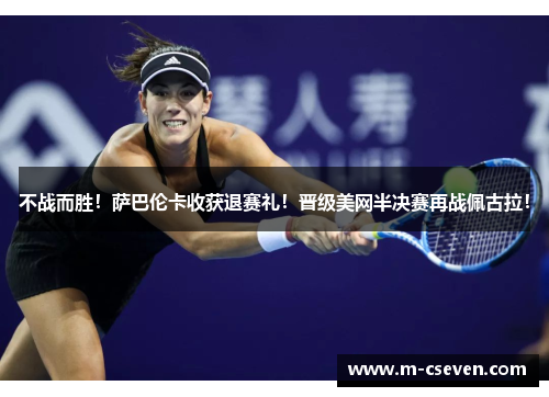 不战而胜！萨巴伦卡收获退赛礼！晋级美网半决赛再战佩古拉！